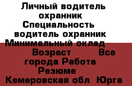 Личный водитель охранник › Специальность ­  водитель-охранник › Минимальный оклад ­ 85 000 › Возраст ­ 43 - Все города Работа » Резюме   . Кемеровская обл.,Юрга г.